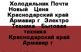 Холодильник Почти Новый › Цена ­ 9 500 - Краснодарский край, Армавир г. Электро-Техника » Бытовая техника   . Краснодарский край,Армавир г.